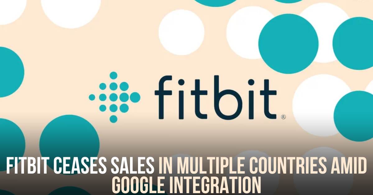 Fitbit Ceases Sales in Multiple Countries Amid Google Integration