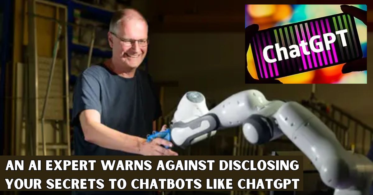 An Ai Expert Warns Against Disclosing Your Secrets to Chatbots Like Chatgpt
