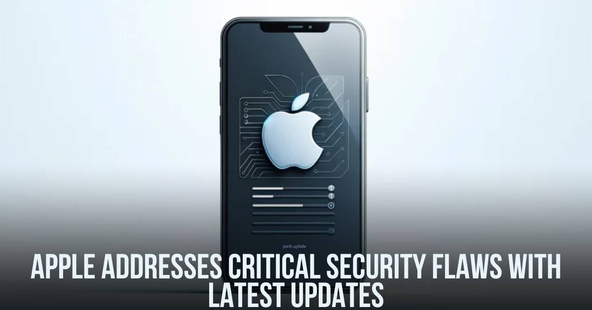 Apple Addresses Critical Security Flaws with Latest Updates