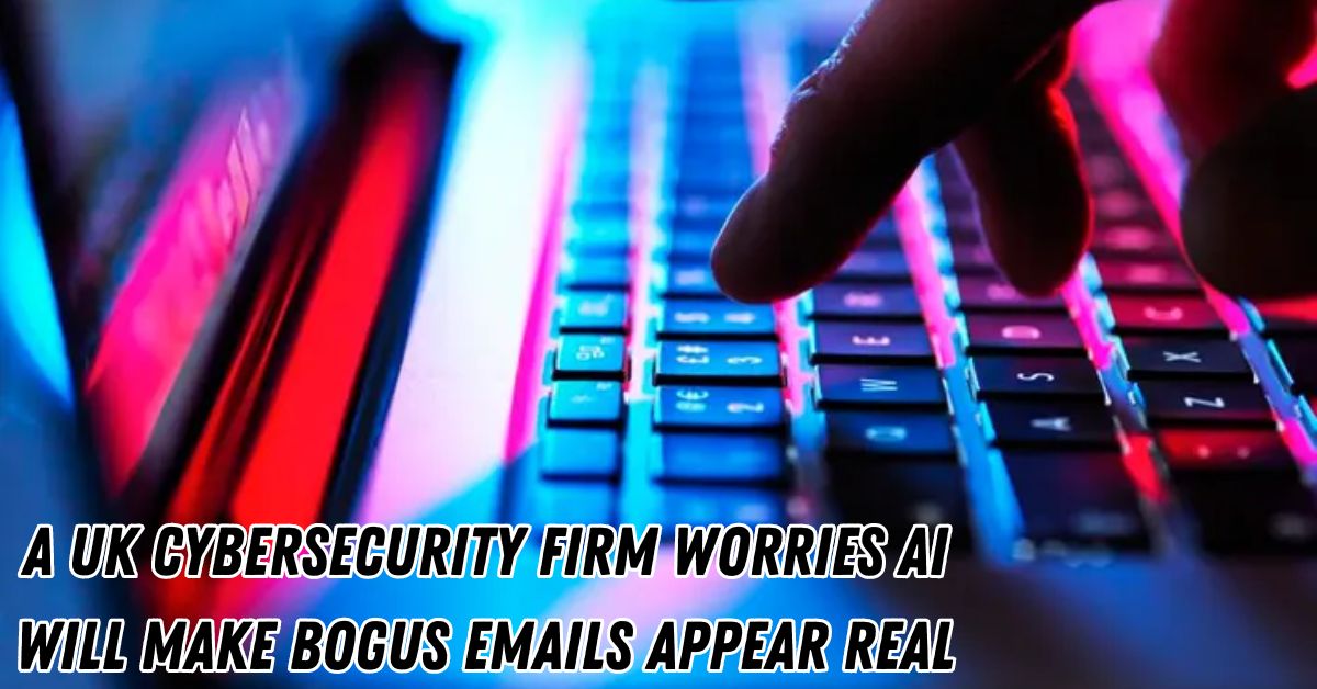 A UK Cybersecurity Firm Worries Ai Will Make Bogus Emails Appear Real