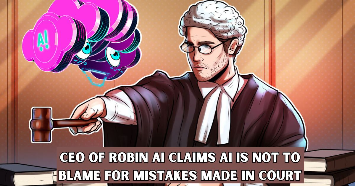 CEO of Robin AI Claims AI is Not to Blame for Mistakes Made in Court