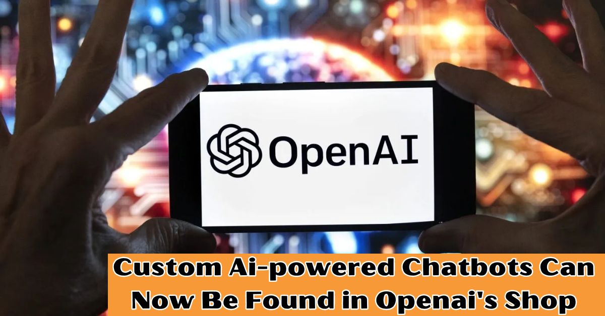 Custom Ai-powered Chatbots Can Now Be Found in Openai's Shop