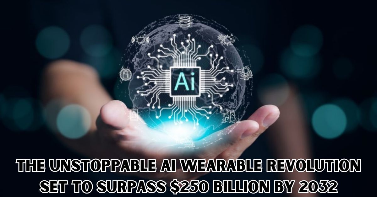 The Unstoppable AI Wearable Revolution Set to Surpass $250 Billion by 2032